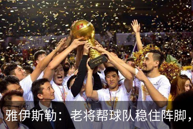 雅伊斯勒：老将帮球队稳住阵脚，就是把首发平均年龄拉高了