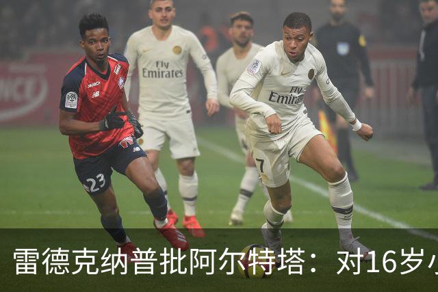 雷德克纳普批阿尔特塔：对16岁小将太凶了
